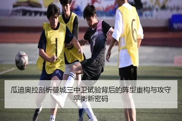 瓜迪奥拉剖析曼城三中卫试验背后的阵型重构与攻守平衡新密码