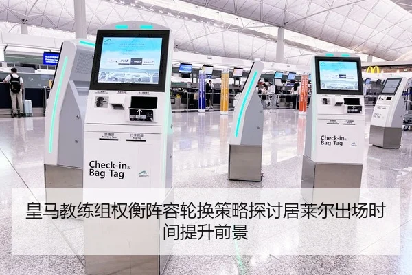 皇马教练组权衡阵容轮换策略探讨居莱尔出场时间提升前景